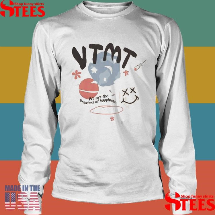 Vtmt We Are The Creators Of Happiness Shirts