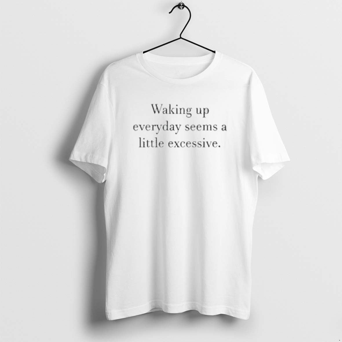 Official Waking Up Everyday Seems A Little Excessive T-Shirts, Hoodie, Sweatshirt | CiraTrend.com