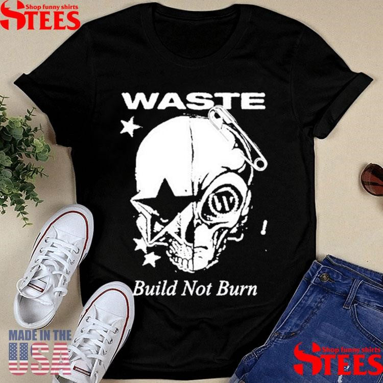 Waste Build Not Burn Shirts