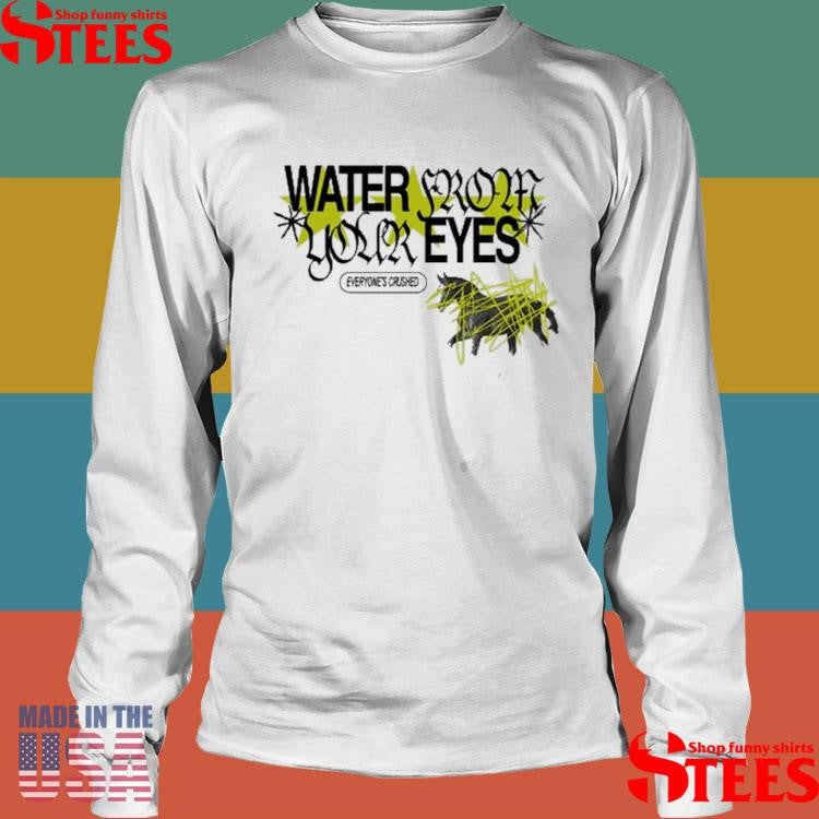Water From Your Eyes Everyone’s Crushed Shirts