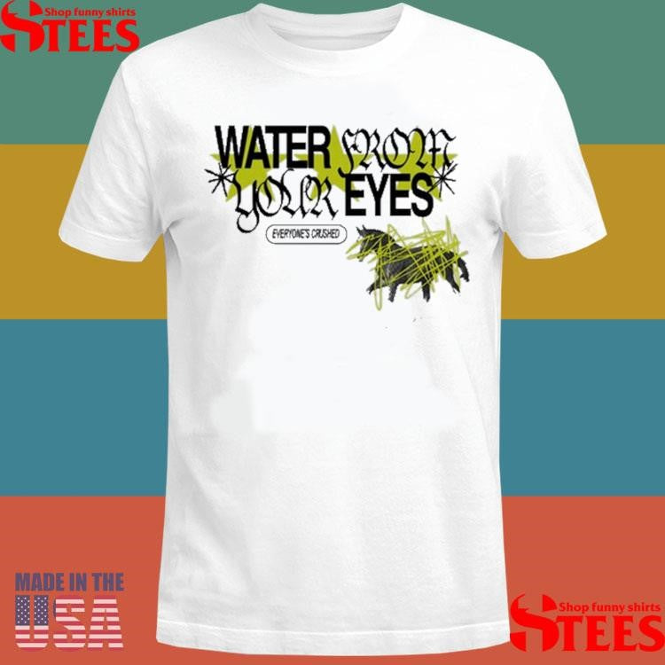 Water From Your Eyes Everyone’s Crushed Shirts