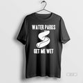 Official Water Parks Get Me Wet T-Shirts, Hoodie, Sweatshirt | CiraTrend.com