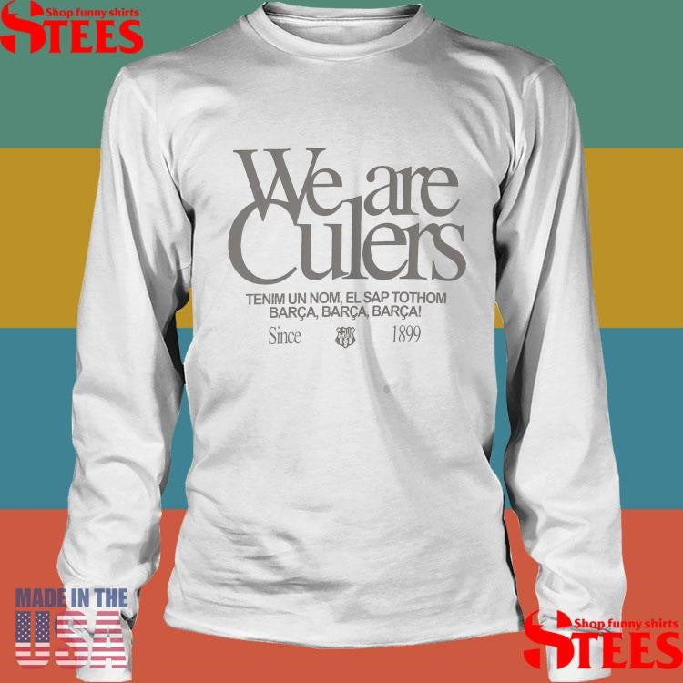 We Are Culers Tenim Un Nom El Sap Tothom Barca Barca Barca Since 1899 Shirts