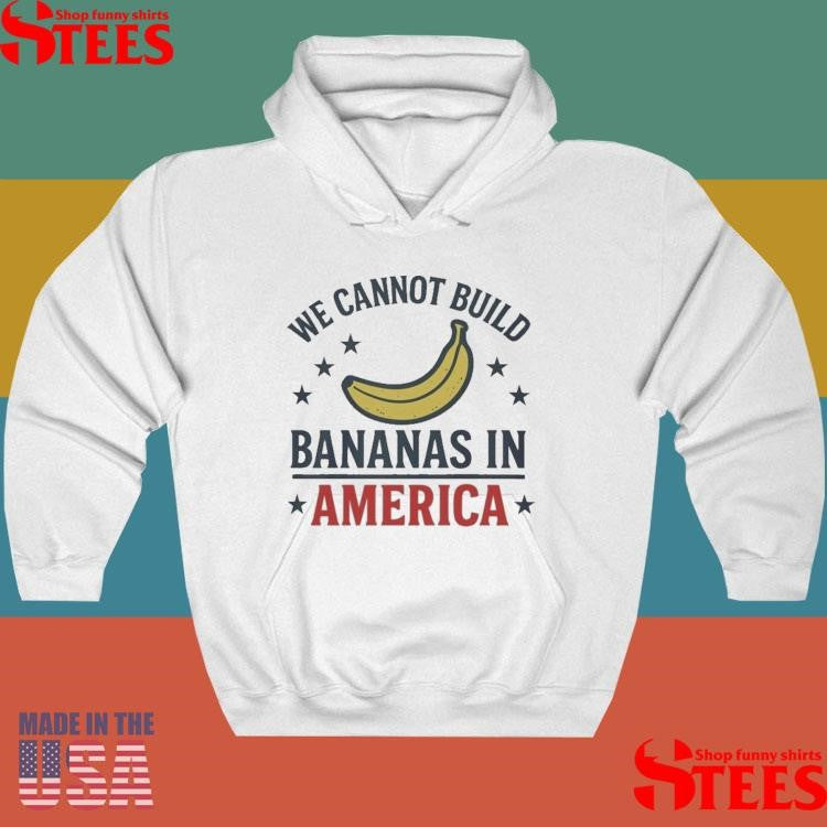 We Cannot Build Bananas In America T-shirt