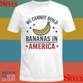 We Cannot Build Bananas In America T-shirt