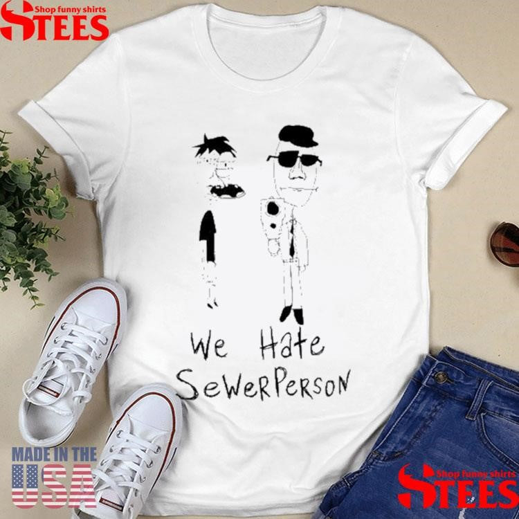 We Hate Sewer Person Shirts