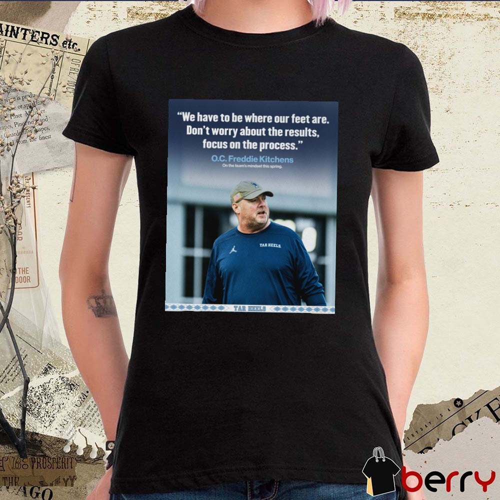 We Have To Be Where Our Feet Are Don’t Worry About The Results Focus On The Process O.C. Freddie Kitchens Poster t-shirt