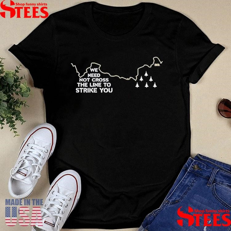 We Need Not Cross The Line To Strike You Shirts