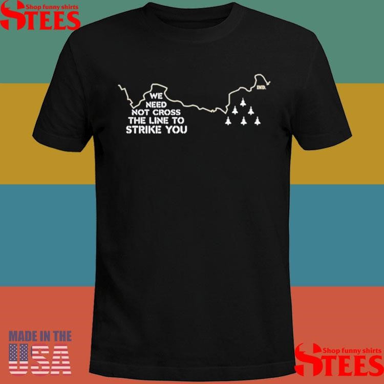 We Need Not Cross The Line To Strike You Shirts