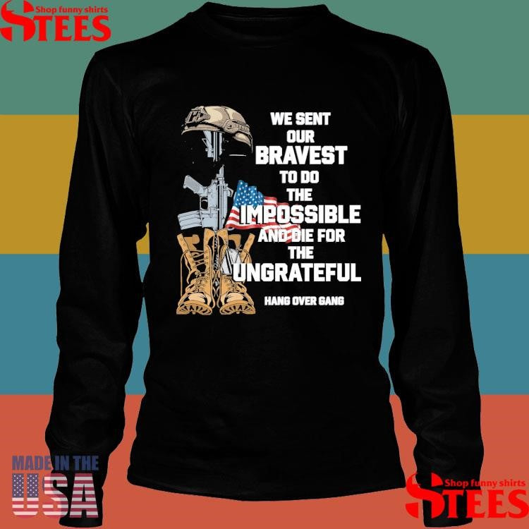 We Sent Our Bravest To Do The Impossible And Die For The Ungrateful Shirts