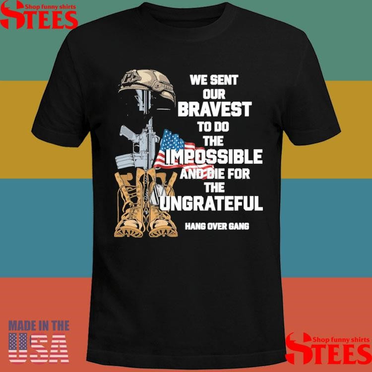 We Sent Our Bravest To Do The Impossible And Die For The Ungrateful Shirts
