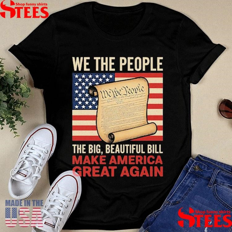 We The People The Big Beautiful Bill Make America Great Again T-shirt