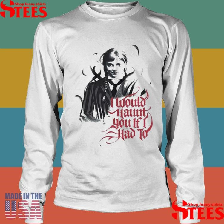Wednesday I Would Haunt You If I Had To T-shirts
