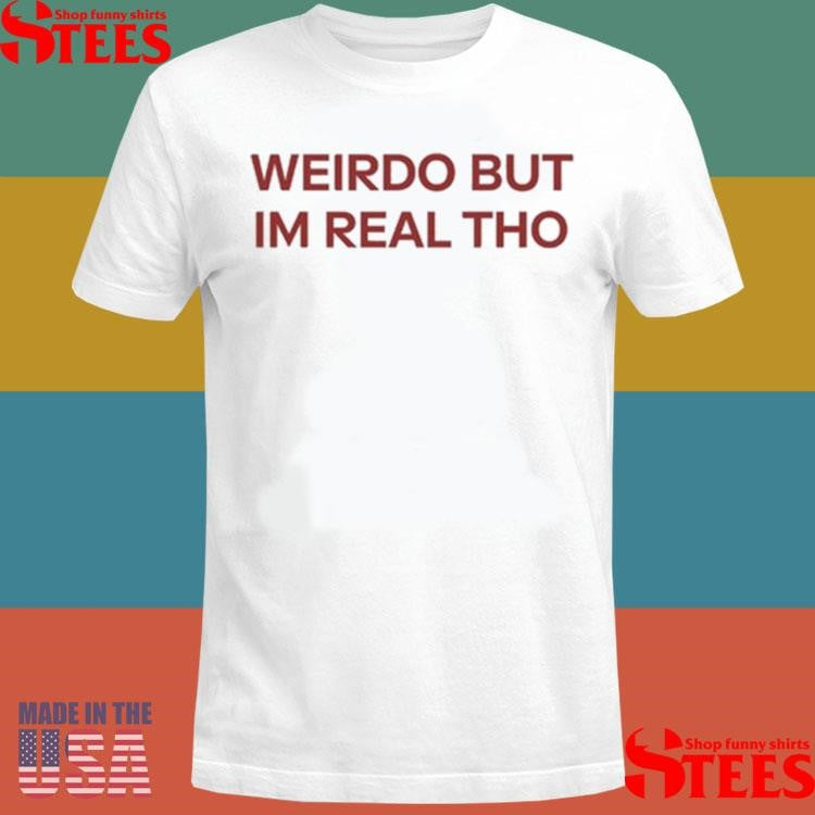 Weirdo But I’m Real Tho Shirts