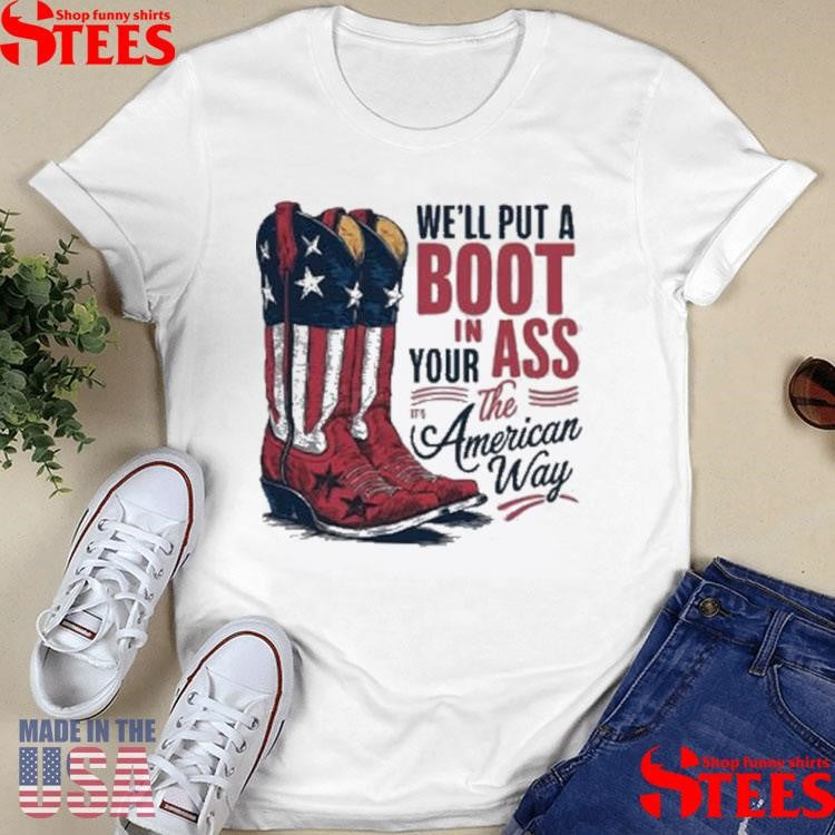 We’ll Put A Boot In Your Ass It’s The American Way T-shirt