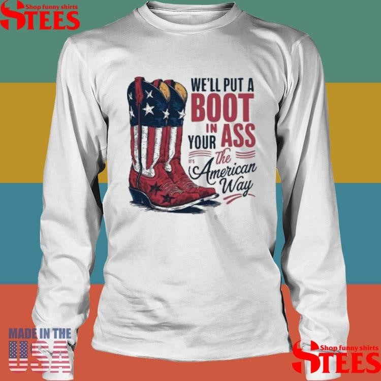 We’ll Put A Boot In Your Ass It’s The American Way T-shirt