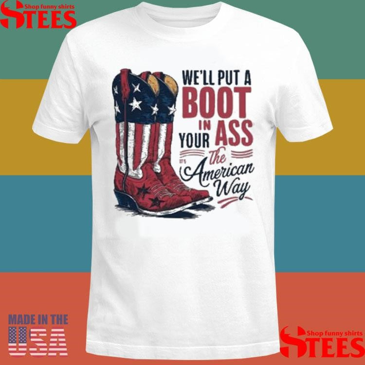 We’ll Put A Boot In Your Ass It’s The American Way T-shirt