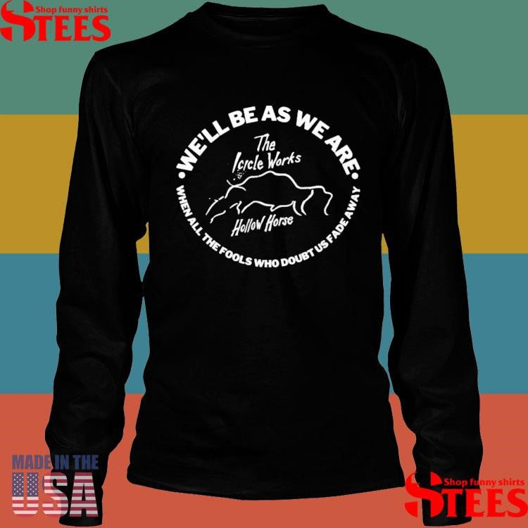 We’ll be as we are when all the fools who doubt us fade away T-shirt