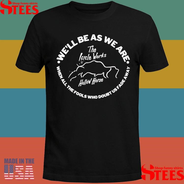 We’ll be as we are when all the fools who doubt us fade away T-shirt