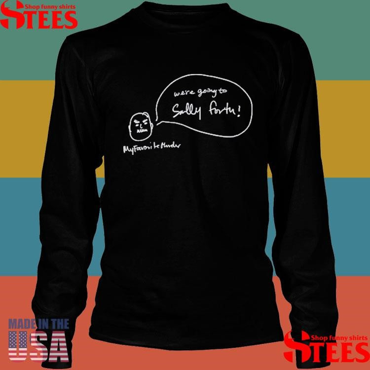 We’re Going To Sally Forth Shirts