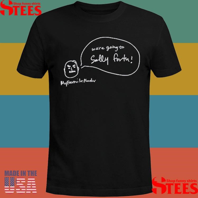 We’re Going To Sally Forth Shirts
