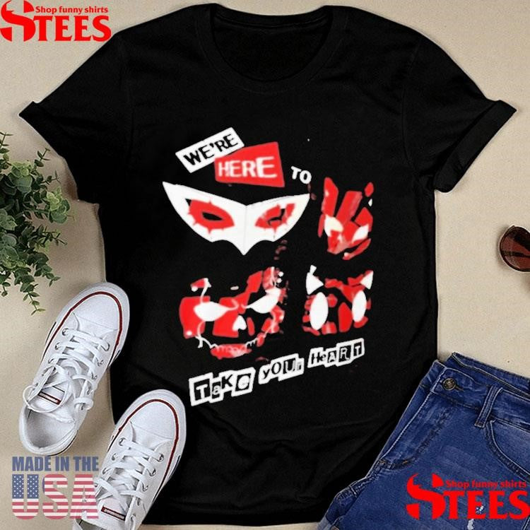 We’re Here To Take Your Heart T-shirts