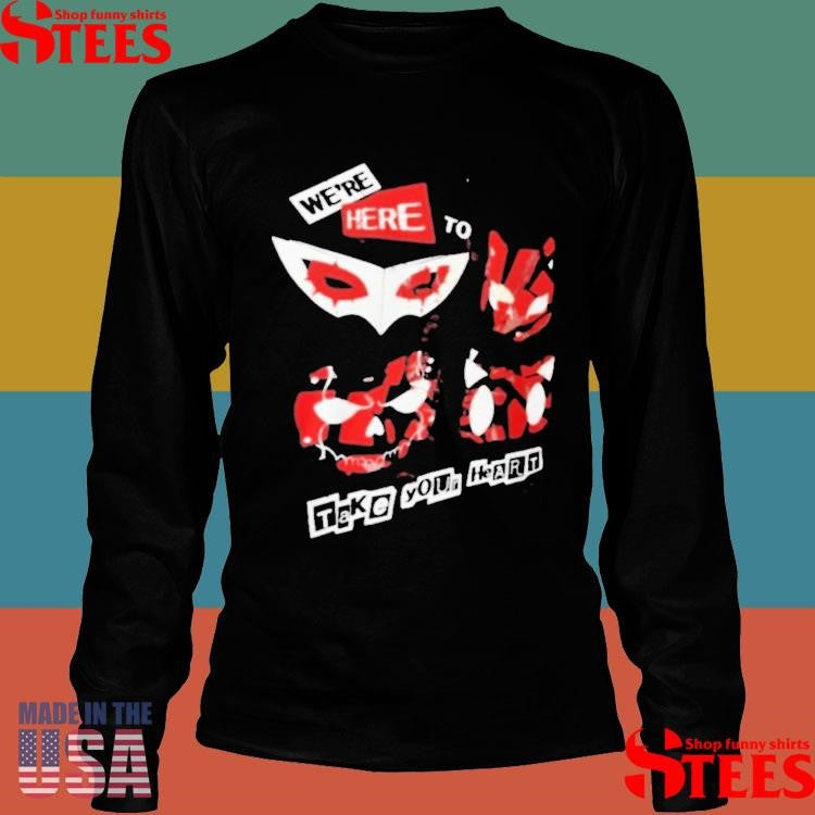 We’re Here To Take Your Heart T-shirts