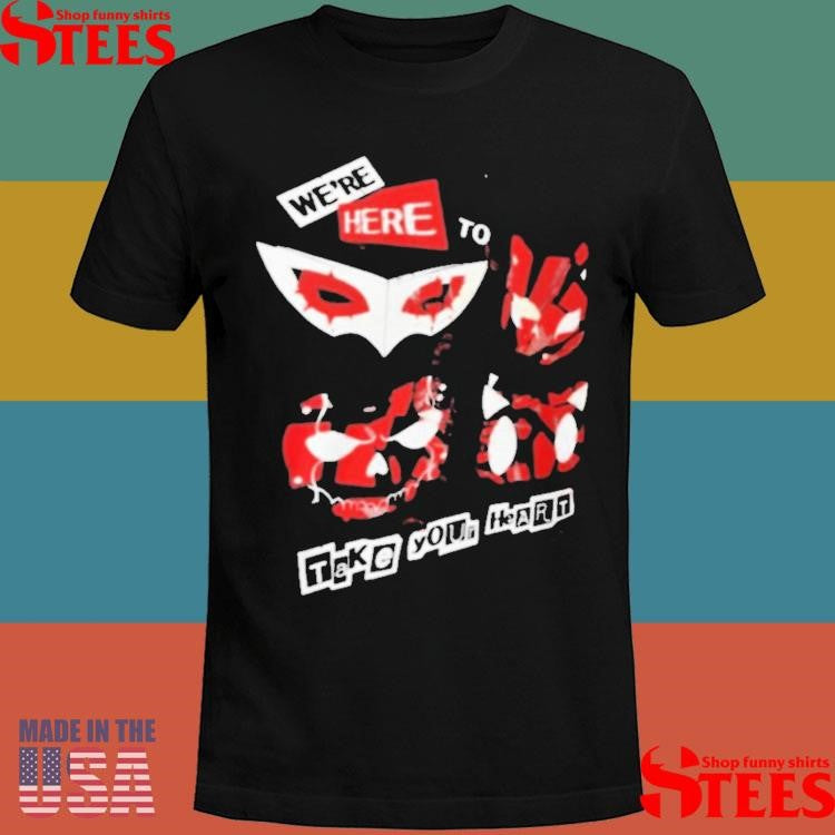 We’re Here To Take Your Heart T-shirts