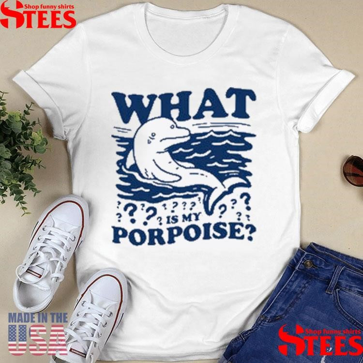 What Is My Porpoise Shirts