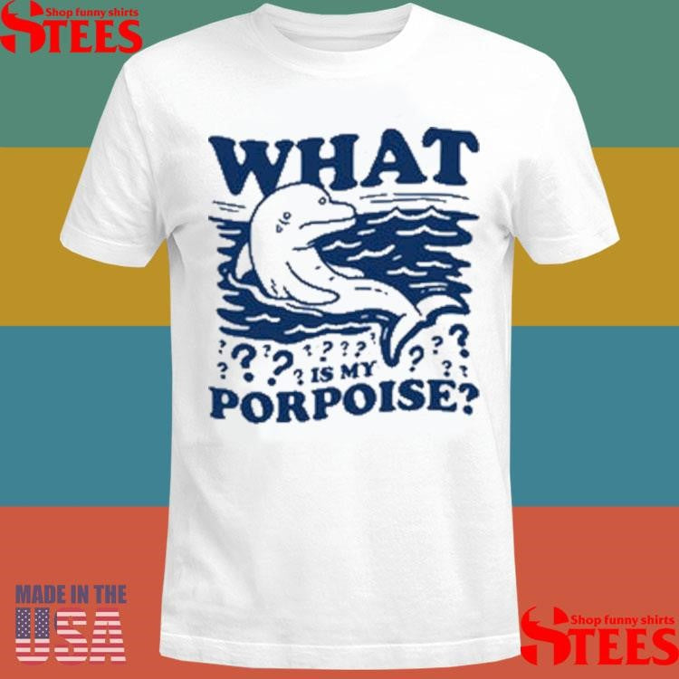 What Is My Porpoise Shirts