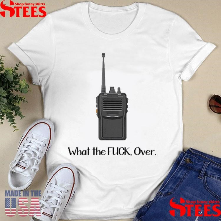 What The Fuck Over Funny Walkie Talkie Shirts