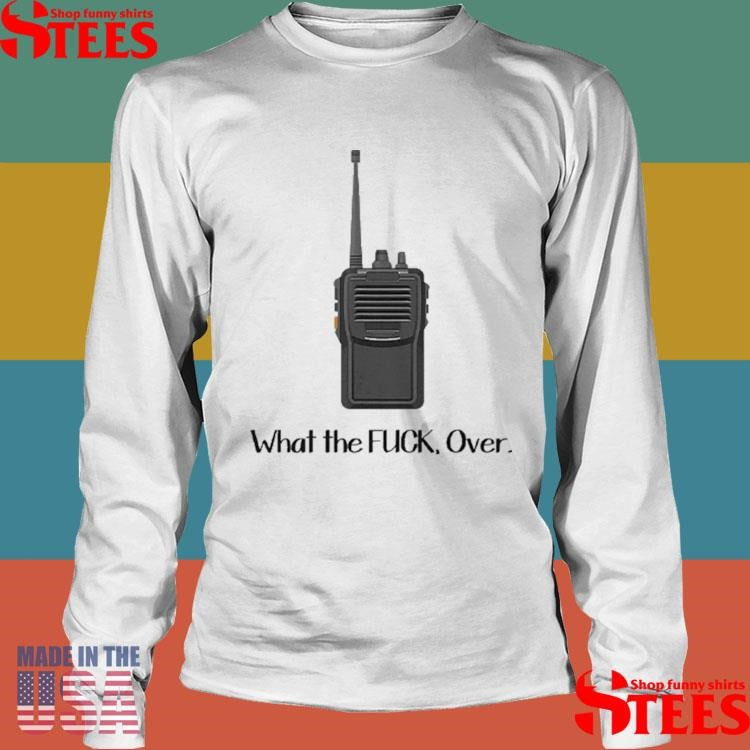 What The Fuck Over Funny Walkie Talkie Shirts
