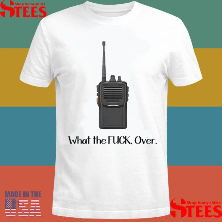 What The Fuck Over Funny Walkie Talkie Shirts