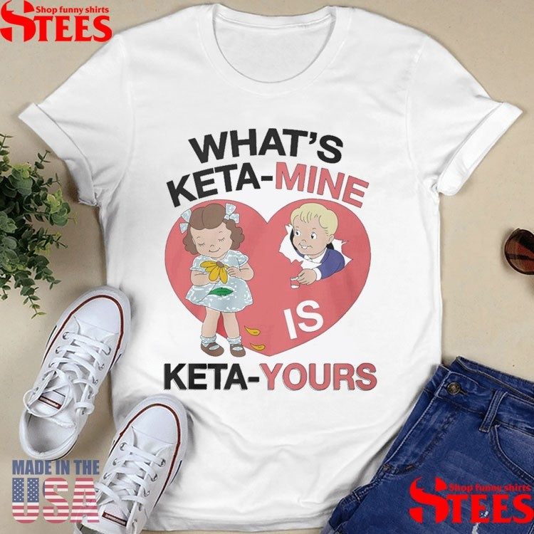 What’s Keta-mine Is Keta-yours T-shirt