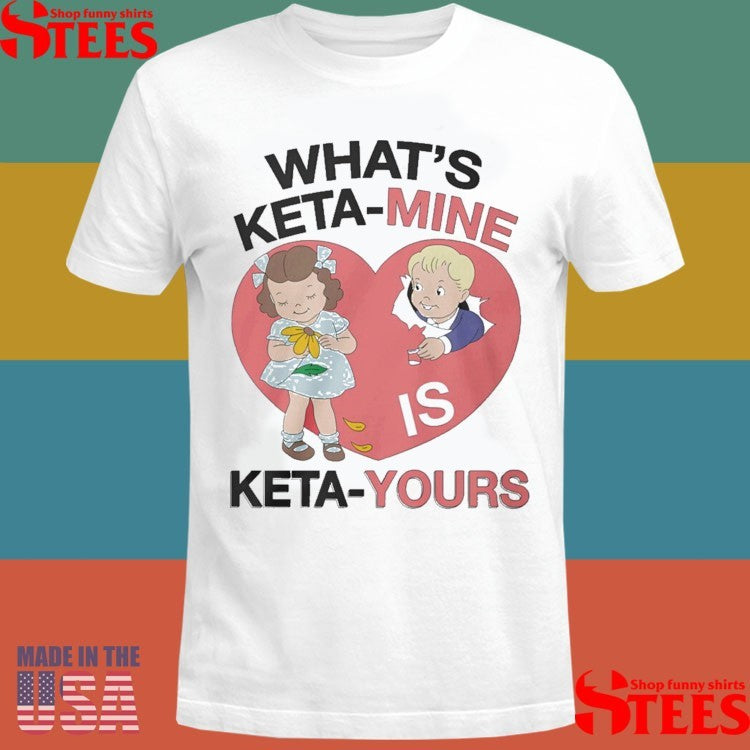 What’s Keta-mine Is Keta-yours T-shirt