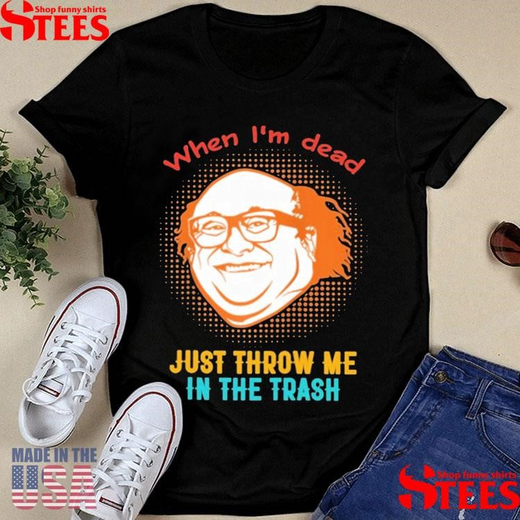 When I’m Dead Just Throw Me In The Trash Shirts