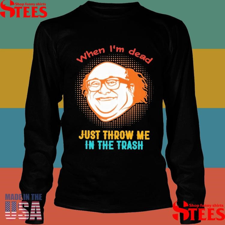When I’m Dead Just Throw Me In The Trash Shirts
