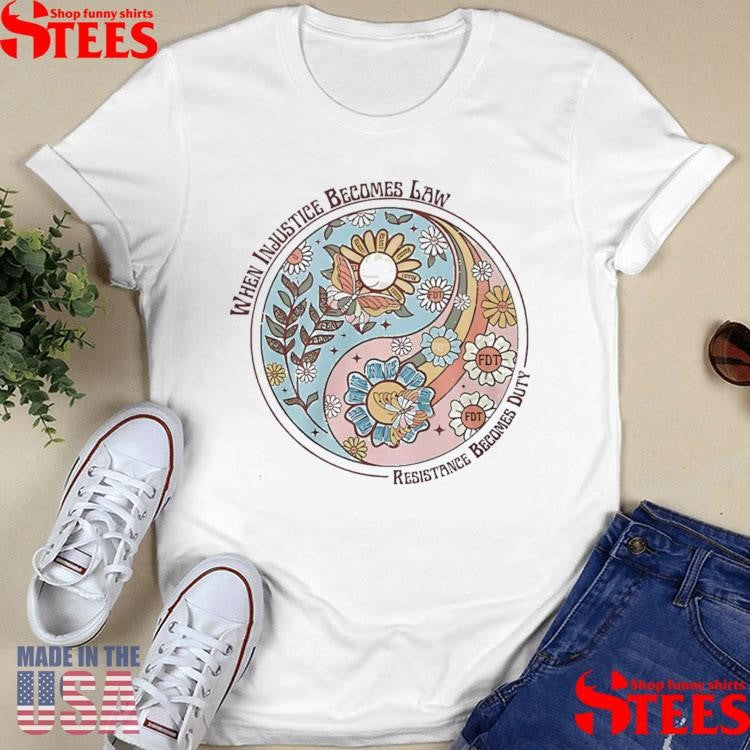 When Injustice Becomes Law Resistance Becomes Duty Shirts