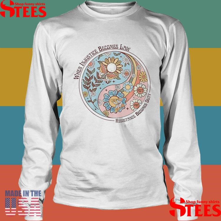 When Injustice Becomes Law Resistance Becomes Duty Shirts