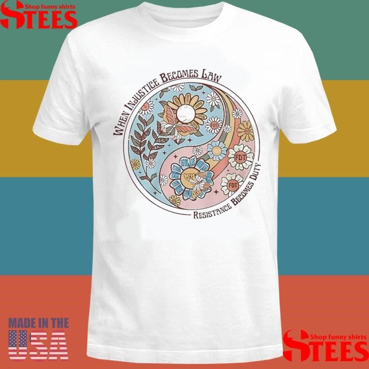When Injustice Becomes Law Resistance Becomes Duty Shirts