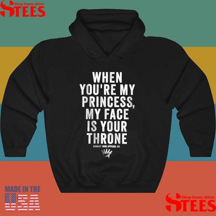 When You’re My Princess My Face Is Your Throne Combat Iron Apparel Co T-shirt