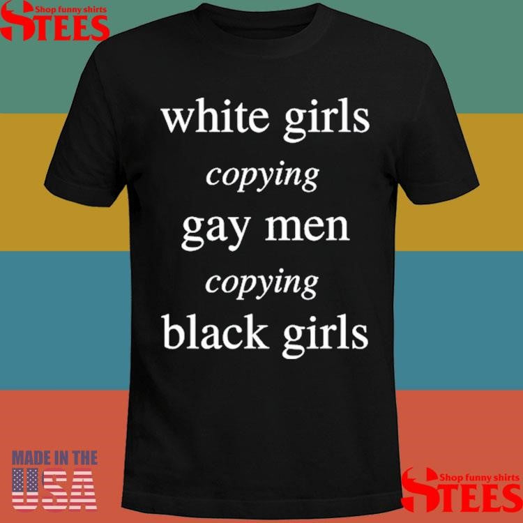 White Girls Copying Gay Men Copying Black Girls Shirts