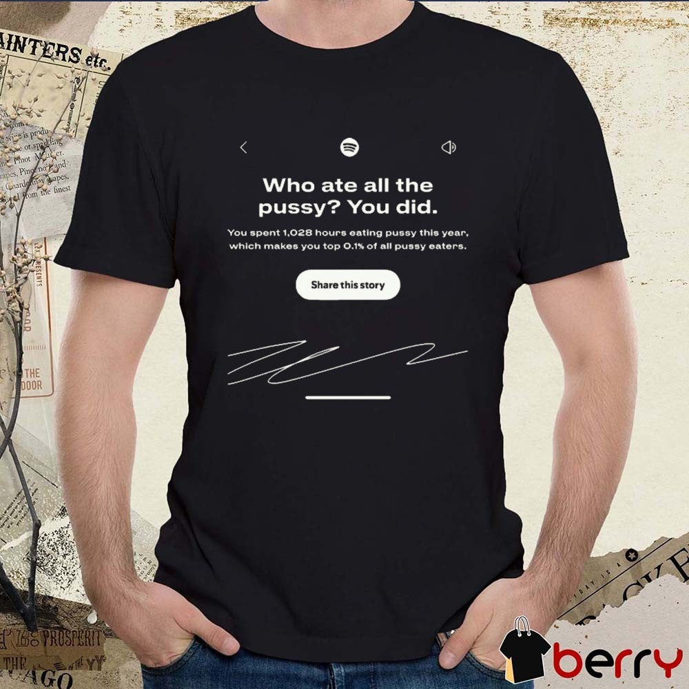 Who Ate All The Pussy You Did You Spent 1028 Hours Eating Pusy This Year t-shirt