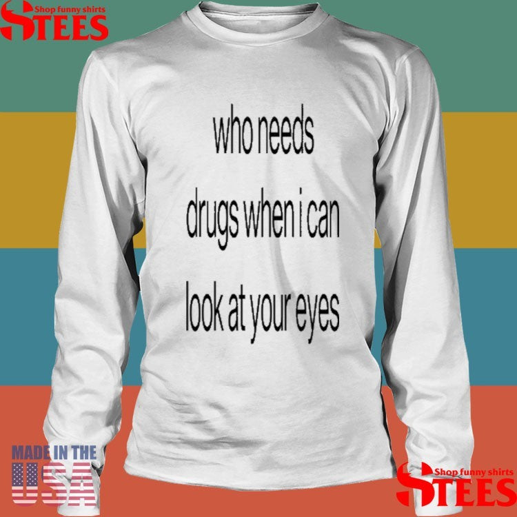 Who Needs Drugs When I Can Look In Your Eyes Shirts