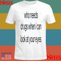Who Needs Drugs When I Can Look In Your Eyes Shirts