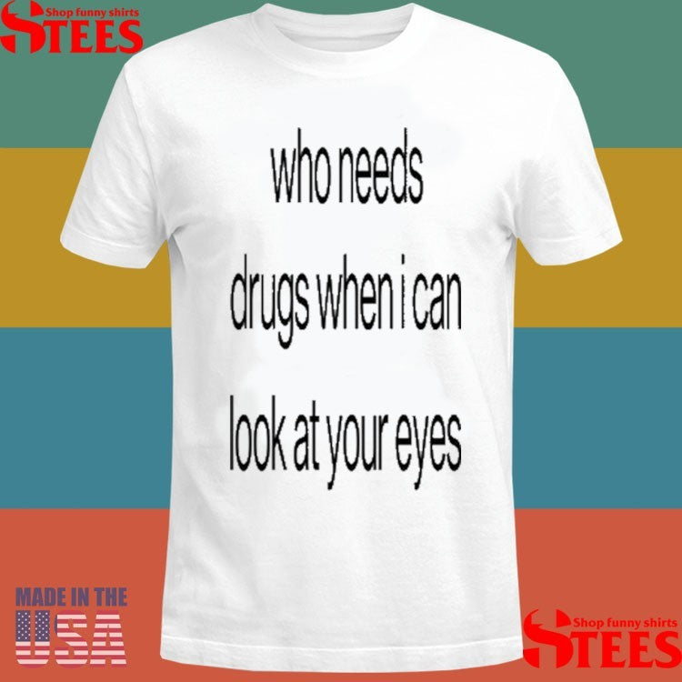 Who Needs Drugs When I Can Look In Your Eyes Shirts