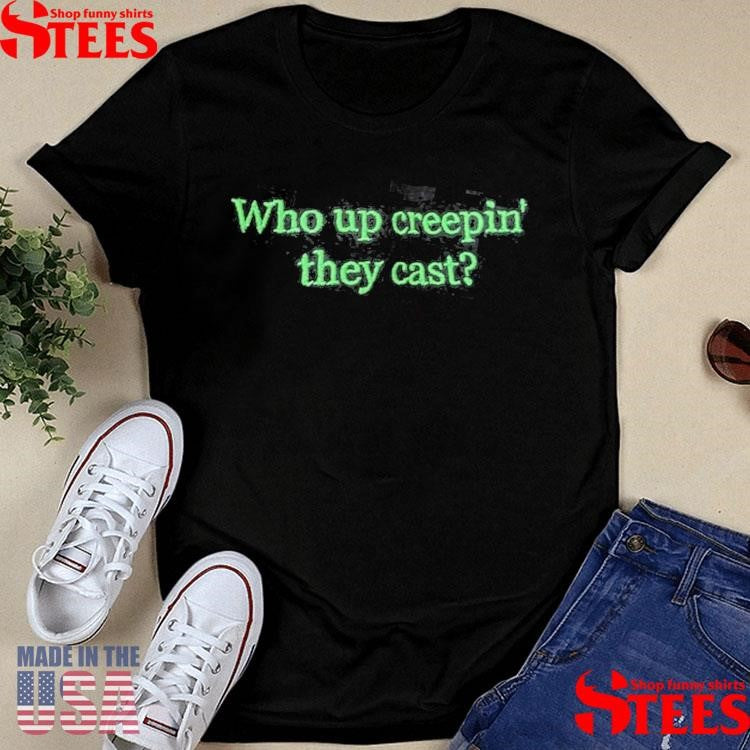 Who Up Creepin They Cast T-shirts