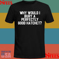 Why Would Bury A Perfectly Good Hatchet Shirts