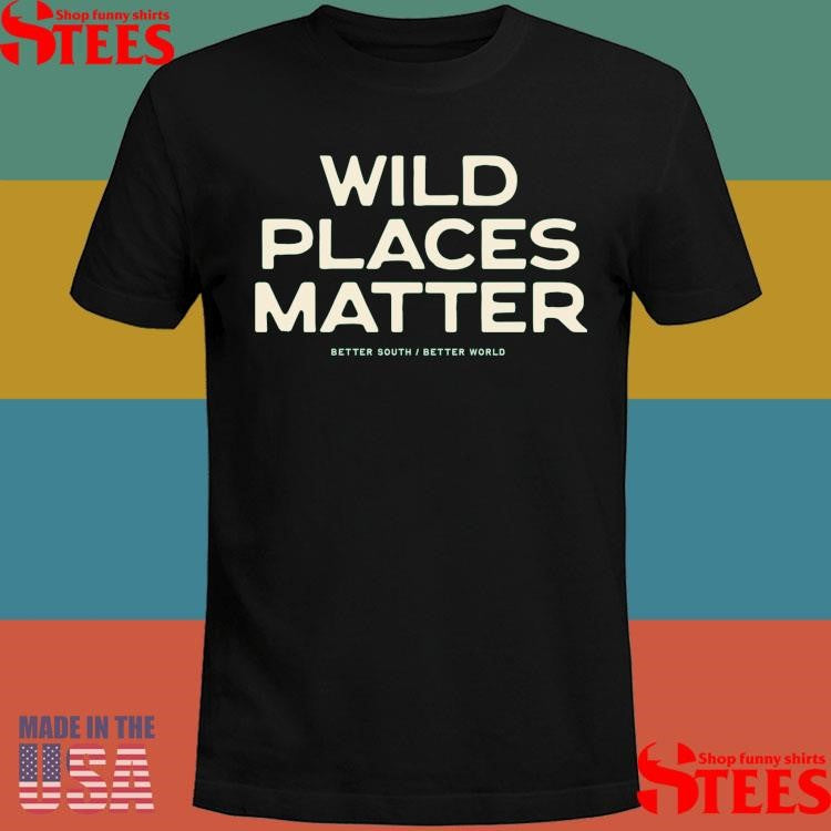 Wild Places Matter Better South Better World Shirts