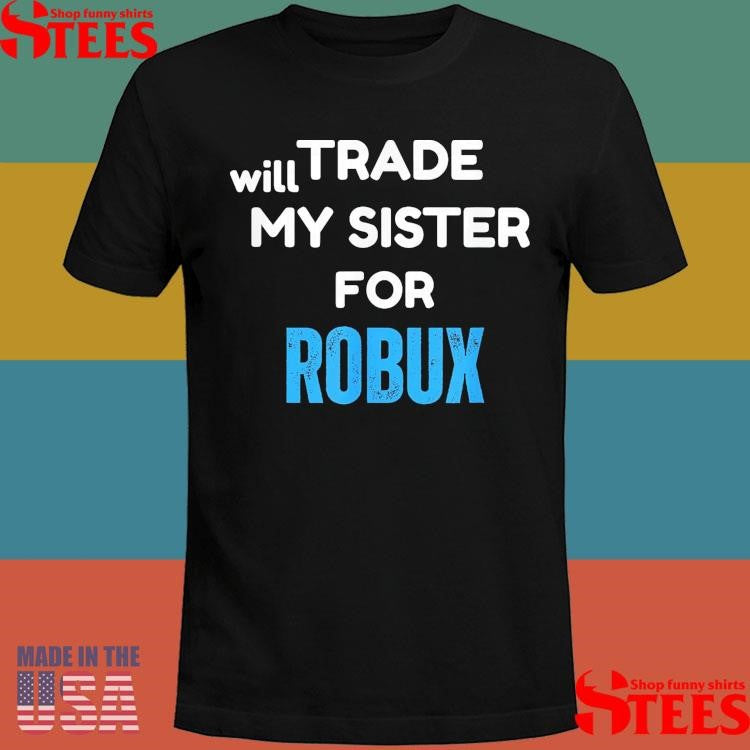 Will Trade My Sister For Robux T-shirt
